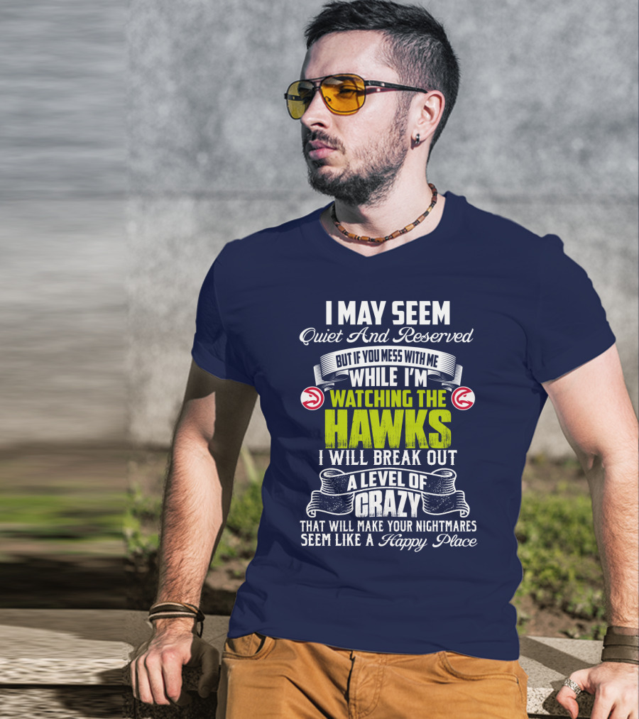 I May Seem Quiet And Reserved Watching The Hawks Crazy Happy Place T-Shirt