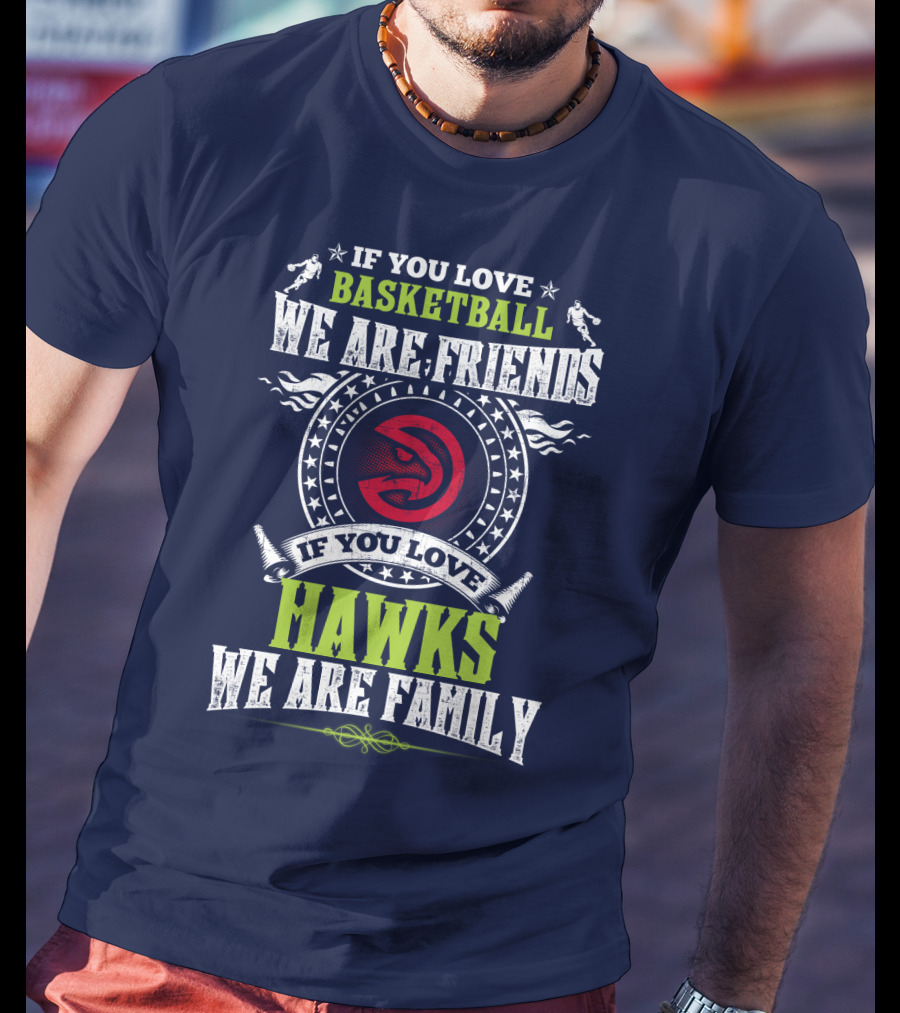 If You Love Basketball We Are Friends If You Love Hawks We Are Family T-Shirt