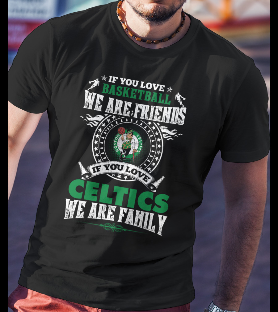 Boston Celtics If You Love Basketball We Are Friends If You Love Celtics We Are Family T-Shirt