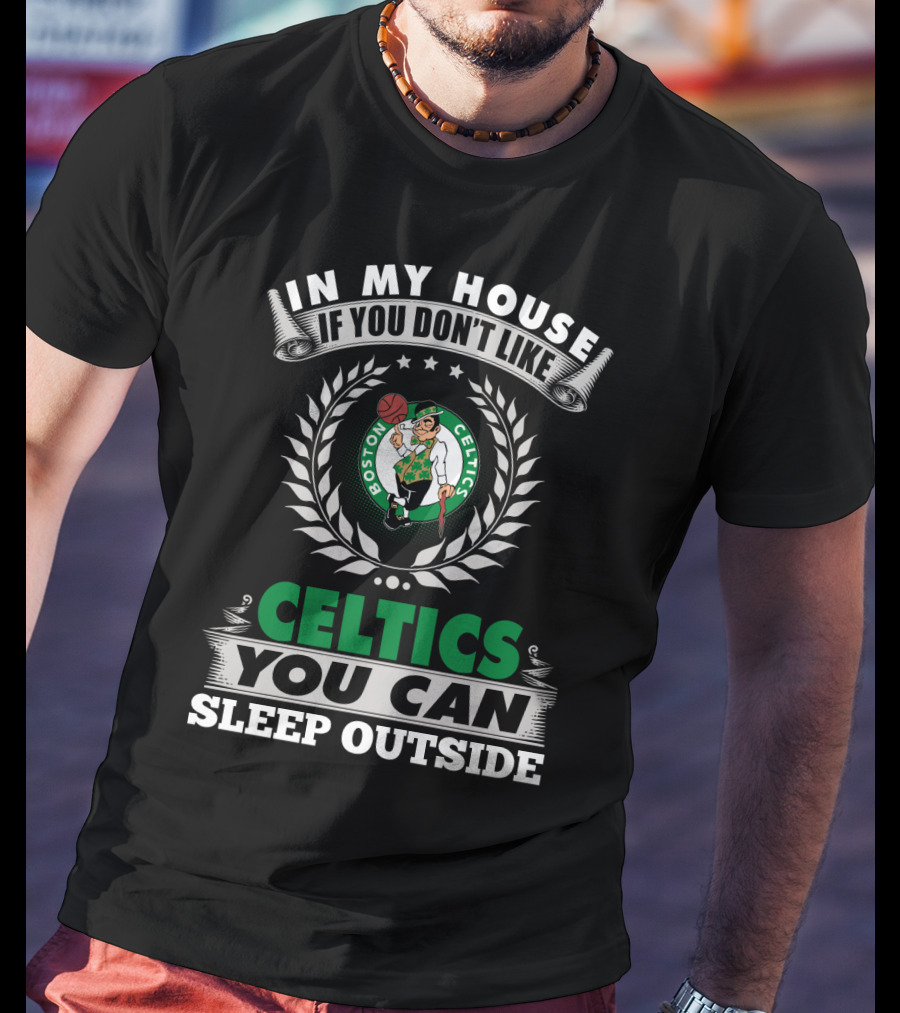 In My House If You Don't Like Boston Celtics You Can Sleep Outside T-Shirt
