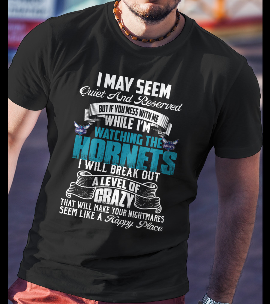 I May Seem Quiet And Reserved But If You Mess With Me While I'm Watching The Charlotte Hornets I Will Break Out A Level Of Crazy That Will Make Your Nightmares Seem Like A Happy Place T-Shirt