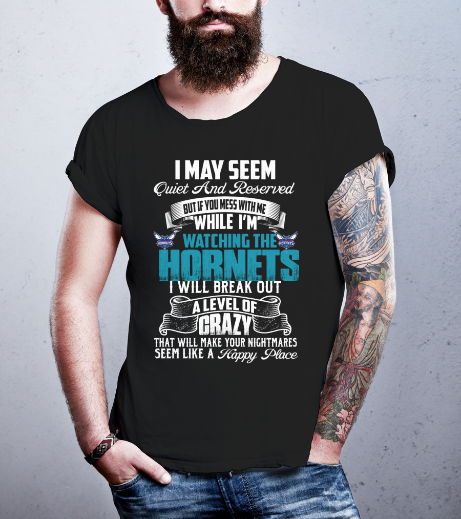 I May Seem Quiet And Reserved But If You Mess With Me While I'm Watching The Charlotte Hornets I Will Break Out A Level Of Crazy That Will Make Your Nightmares Seem Like A Happy Place T-Shirt