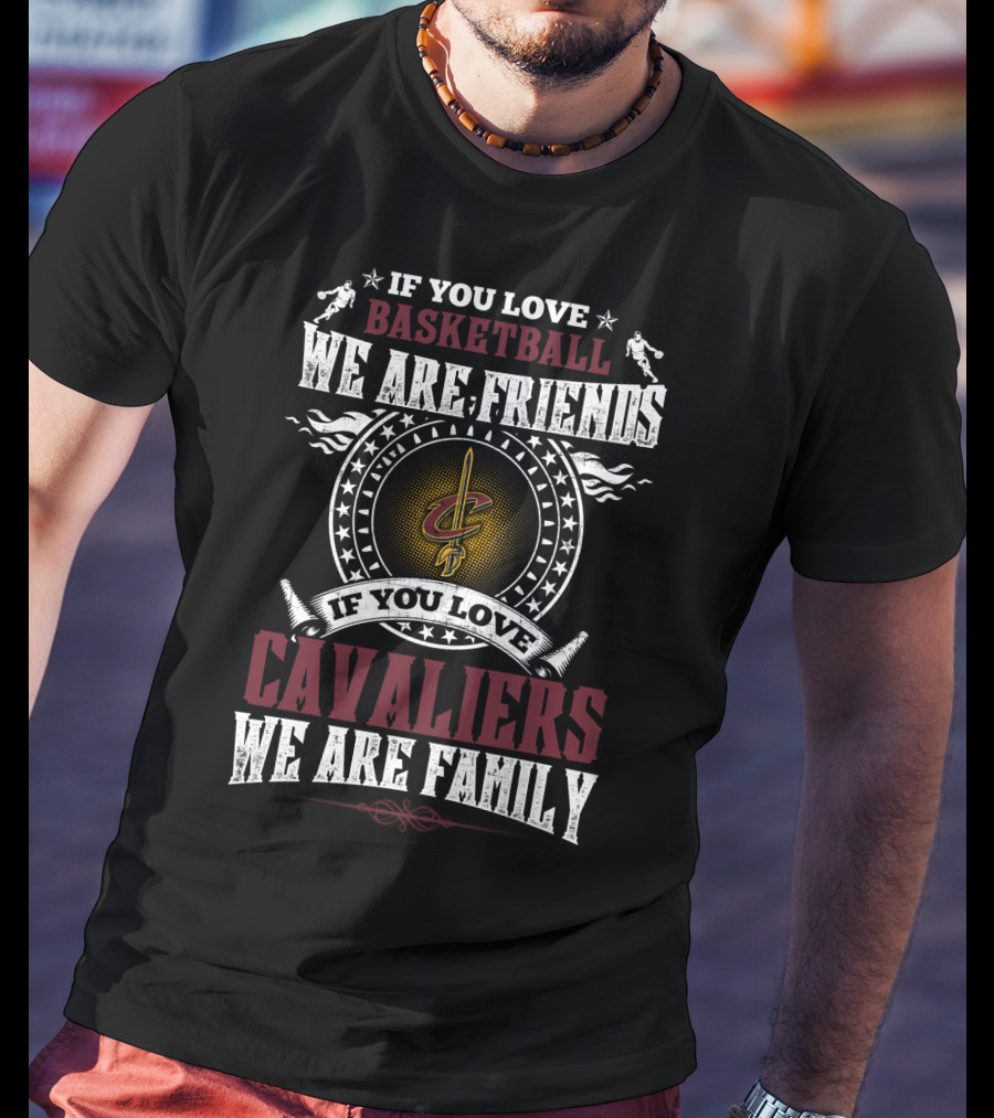 If You Love Basketball We Are Friends If You Love Cavaliers We Are Family Cleveland Cavaliers T-Shirt