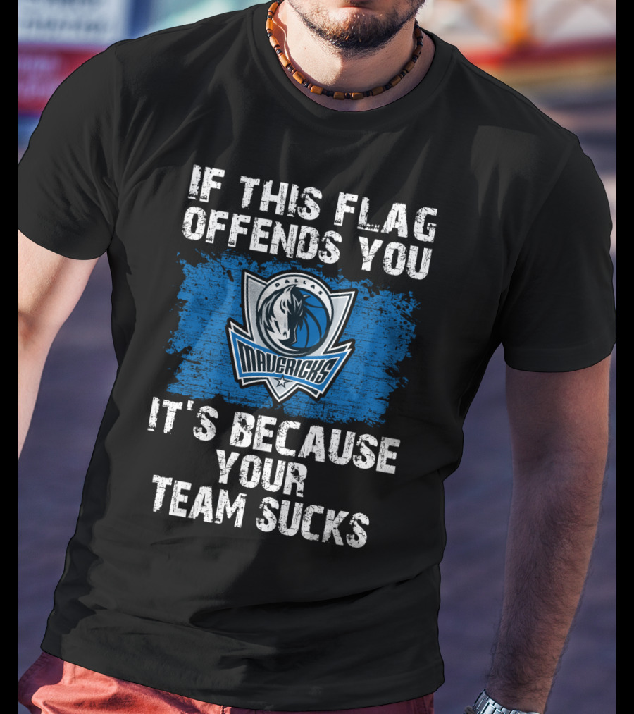 If This Flag Offends You It's Because Your Team Sucks Dallas Mavericks T-Shirt