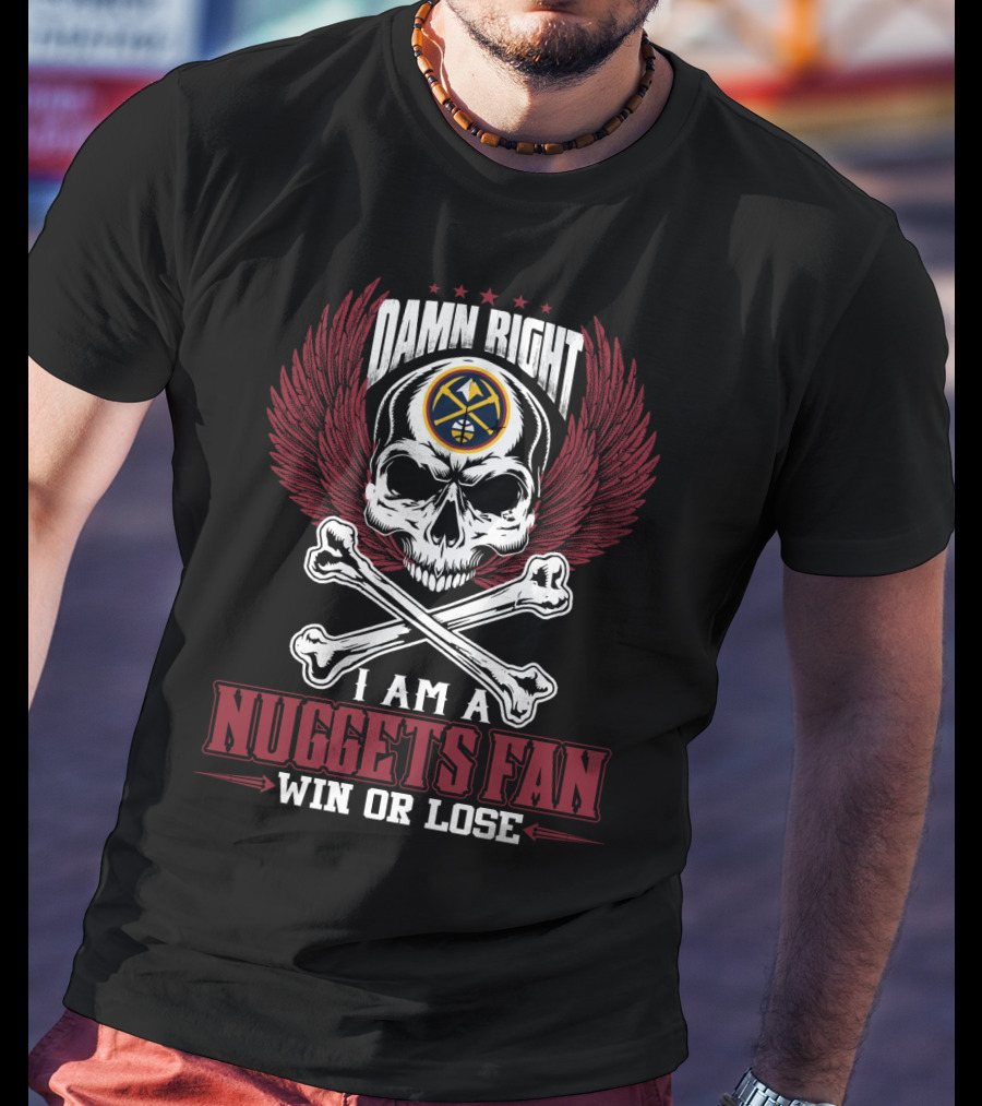 Damn Right I Am A Nuggets Fan Win Or Lose T-Shirt