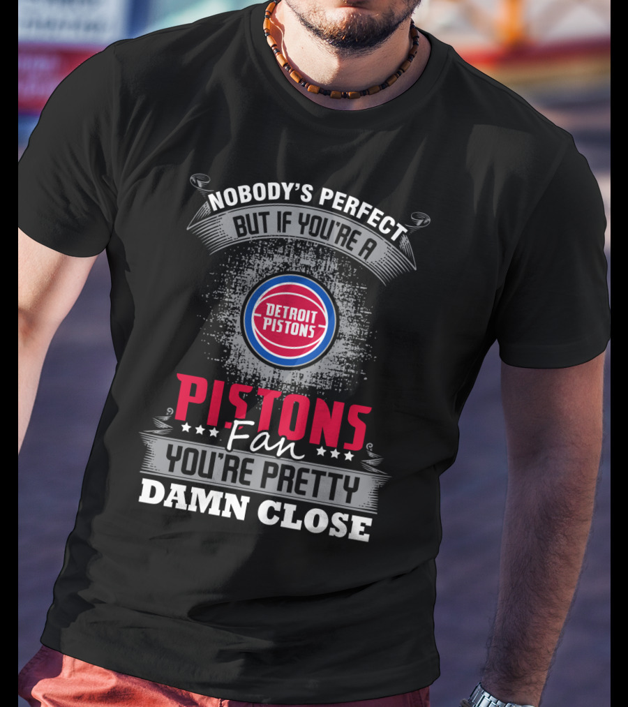 Nobody's Perfect But If You're A Detroit Pistons Fan You're Pretty Damn Close T-Shirt