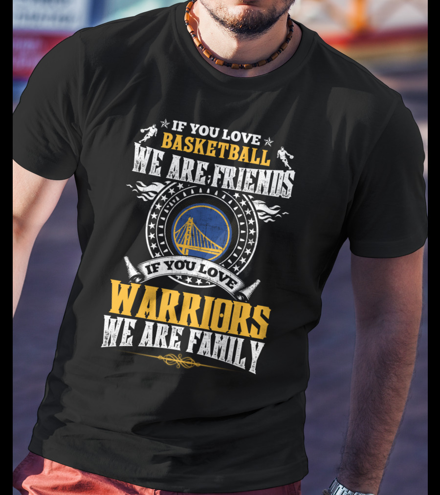 Golden State Warriors If You Love Basketball We Are Friends If You Love Warriors We Are Family T-Shirt