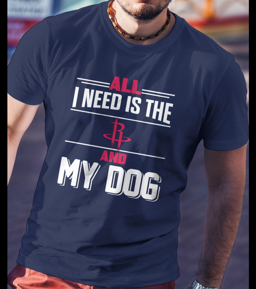 All I Need Is The Houston Rockets And My Dog T-Shirt
