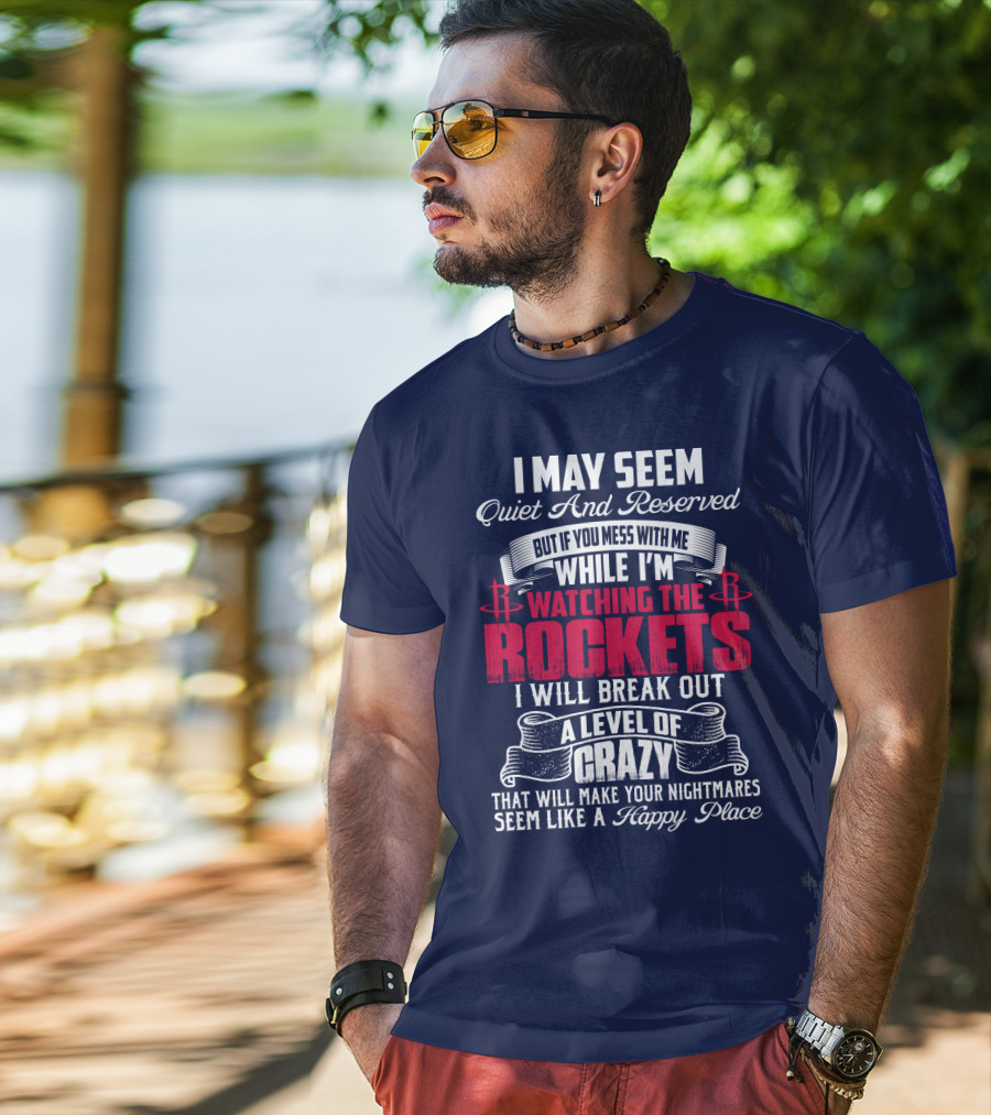 I May Seem Quiet And Reserved But If You Mess With Me While I'm Watching The Houston Rockets I Will Break Out A Level Of Crazy T-Shirt