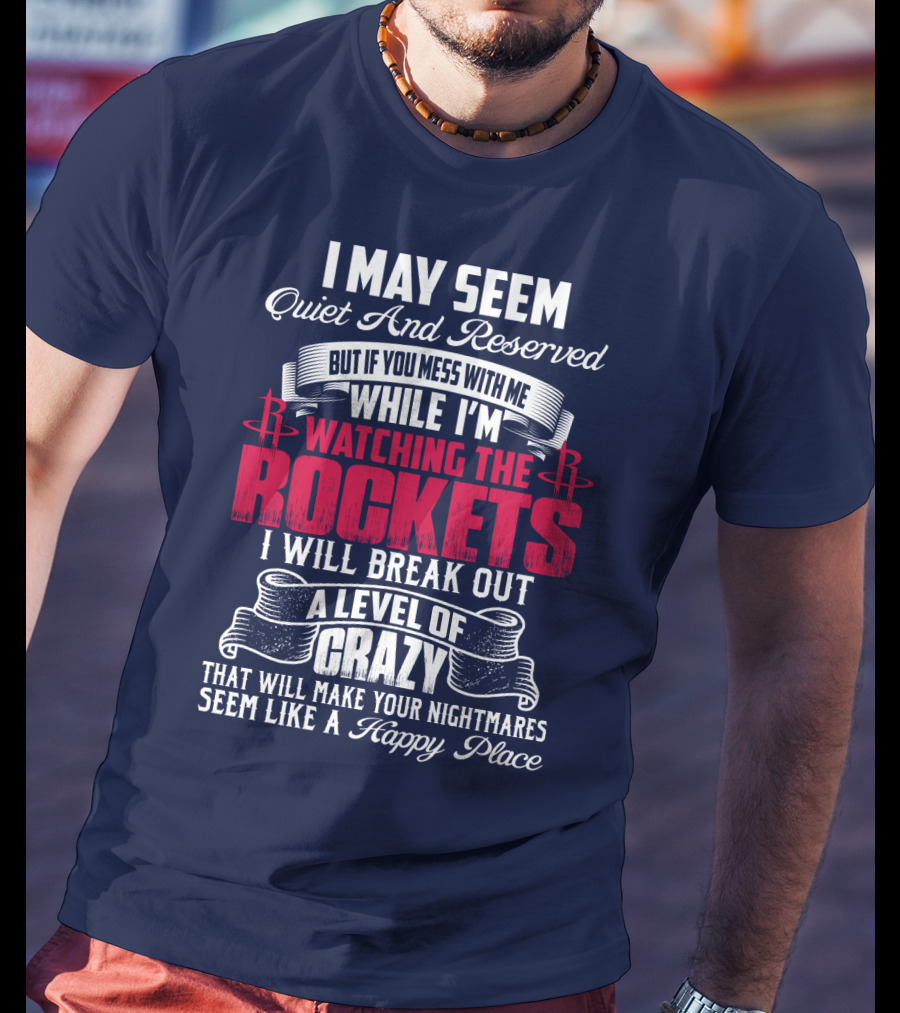 I May Seem Quiet And Reserved But If You Mess With Me While I'm Watching The Houston Rockets I Will Break Out A Level Of Crazy T-Shirt
