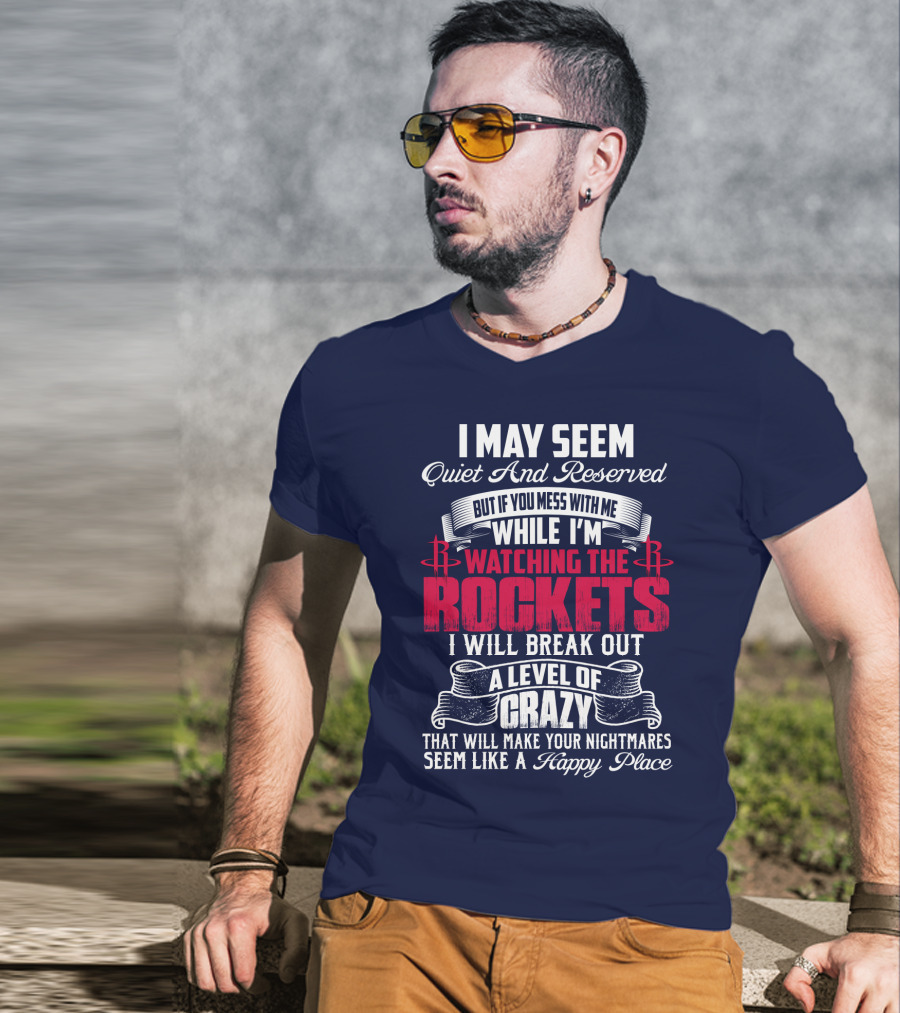I May Seem Quiet And Reserved But If You Mess With Me While I'm Watching The Houston Rockets I Will Break Out A Level Of Crazy T-Shirt