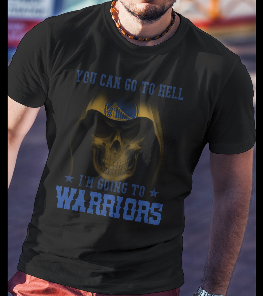 YOU CAN GO TO HELL I'M GOING TO GOLDEN STATE WARRIORS T-Shirt