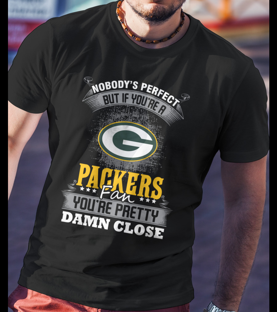Green Bay Packers Fan Nobody's Perfect You're Pretty Damn Close T-Shirt