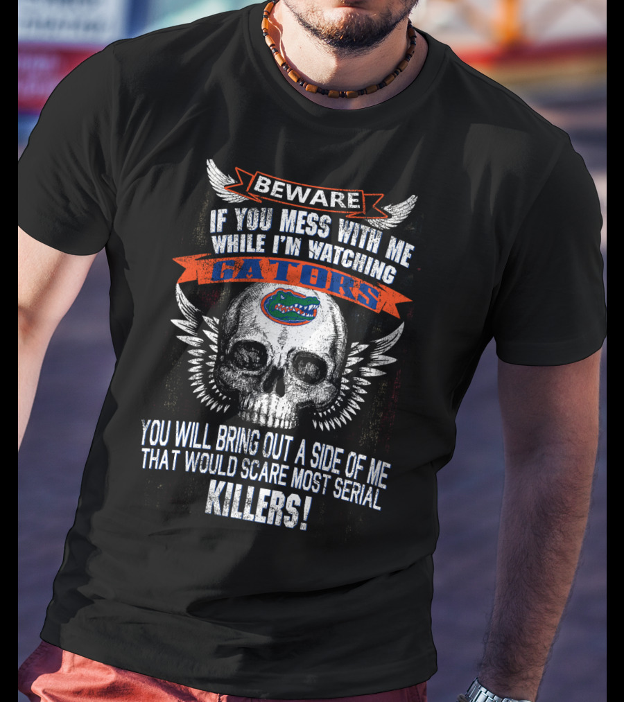 Beware If You Mess With Me While I'm Watching Florida Gators Skull Wings You Will Bring Out A Side Of Me That Would Scare Most Serial Killers T-Shirt