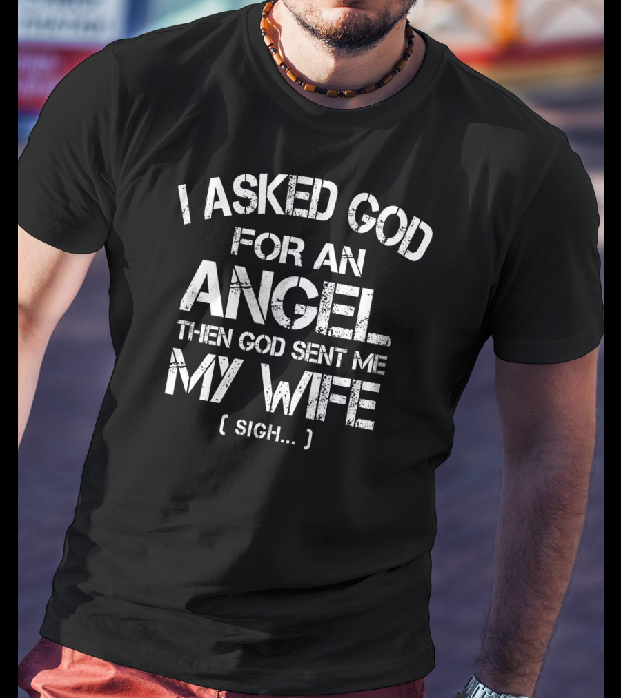I Asked God For An Angel Then God Sent ME My Wife (Sigh.) T-Shirt