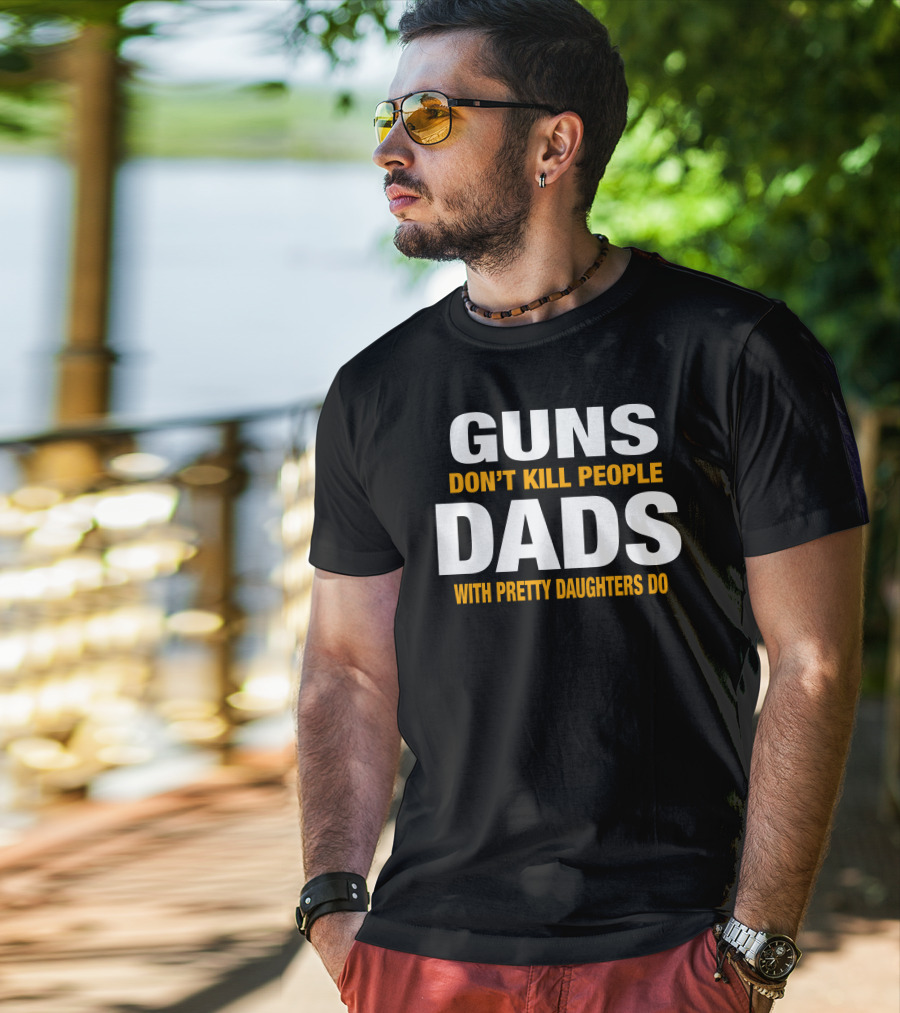 Guns Don't Kill People Dads With Pretty Daughters Do T-Shirt