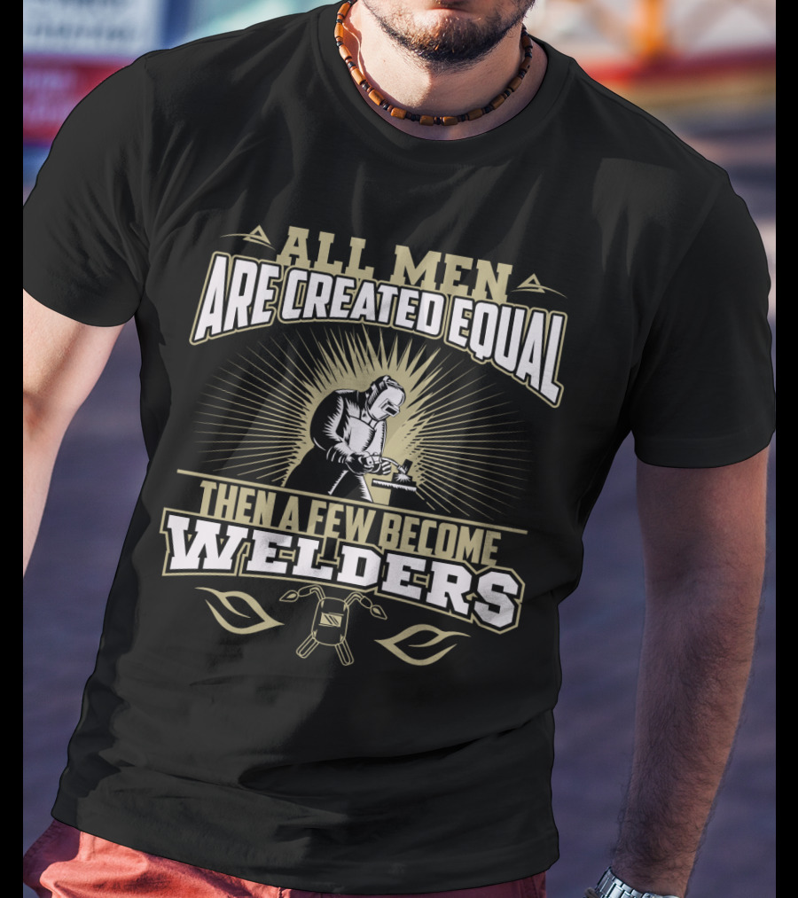 All Men Are Created Equal Then A Few Become Welders Welding Mask And Tools T-Shirt