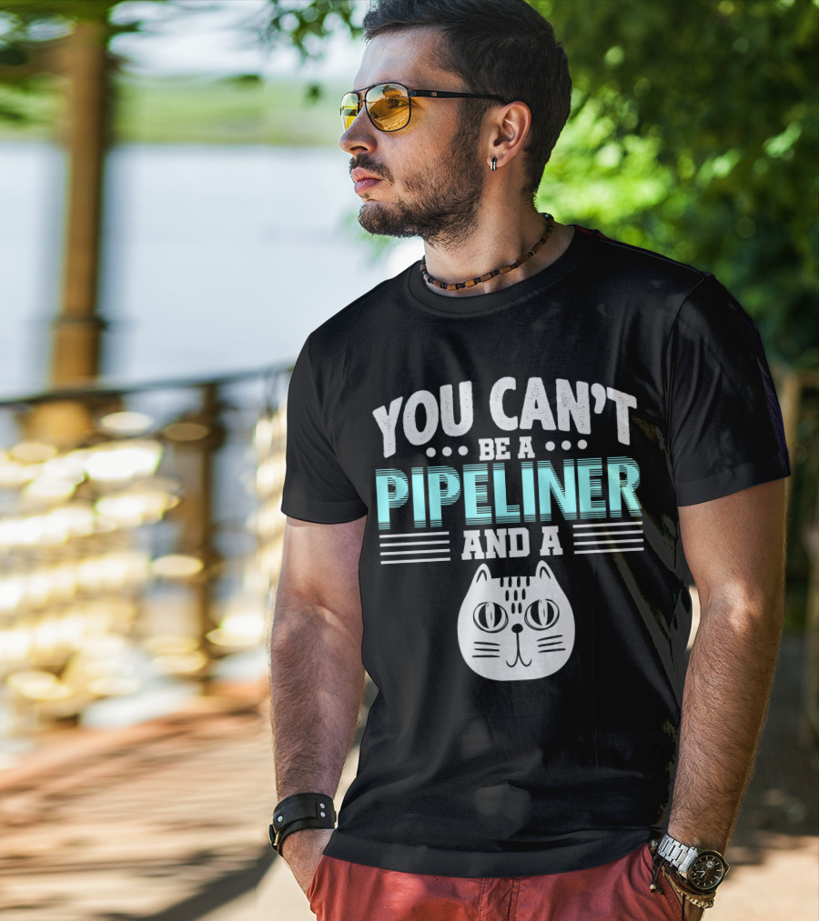 You Can't Be A Pipeliner And A Cat T-Shirt