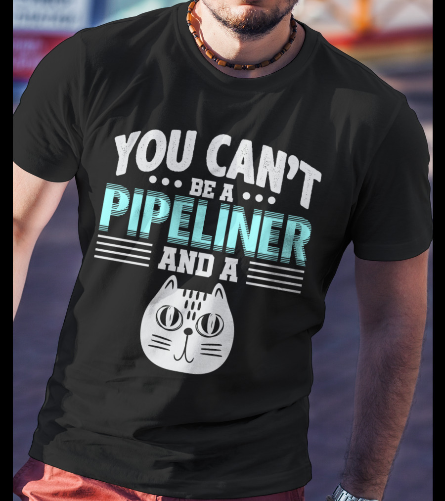 You Can't Be A Pipeliner And A Cat T-Shirt