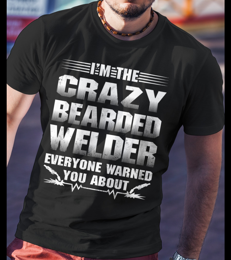 I'm The Crazy Bearded Welder Everyone Warned You About T-Shirt