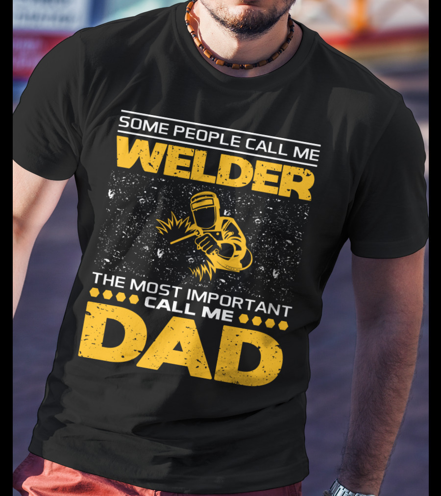 Some People Call Me Welder The Most Important Call Me Dad Welding Design With Yellow Graphics T-Shirt