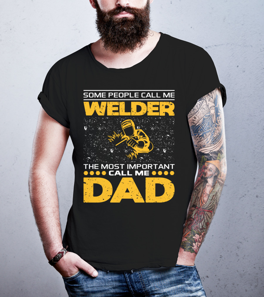 Some People Call Me Welder The Most Important Call Me Dad Welding Design With Yellow Graphics T-Shirt