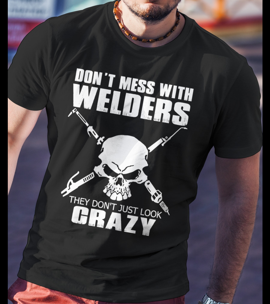 Don't Mess With Welders They Don't Just Look Crazy Skull And Tools T-Shirt