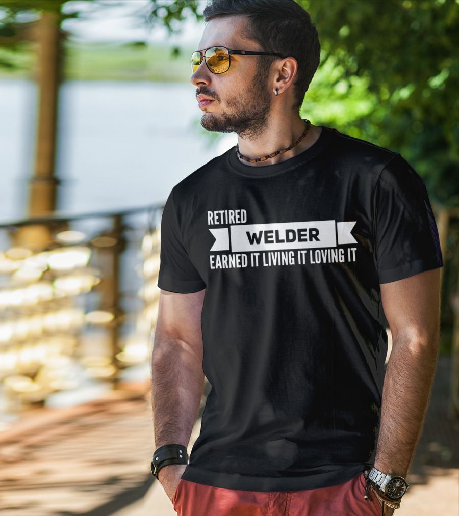Retired Welder Earned It Living It Loving It T-Shirt