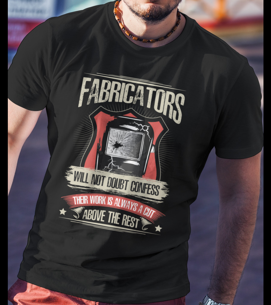 Fabricators Will Not Doubt Confess Their Work Is Always A Cut Above The Rest T-Shirt