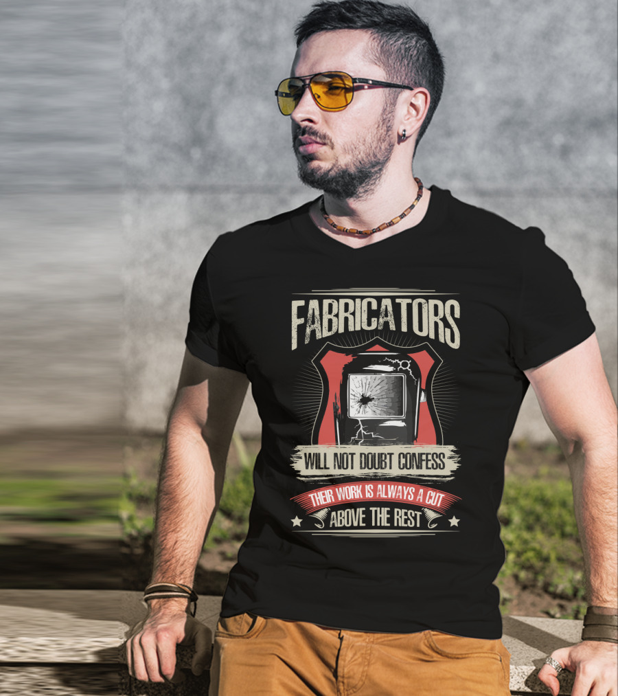 Fabricators Will Not Doubt Confess Their Work Is Always A Cut Above The Rest T-Shirt