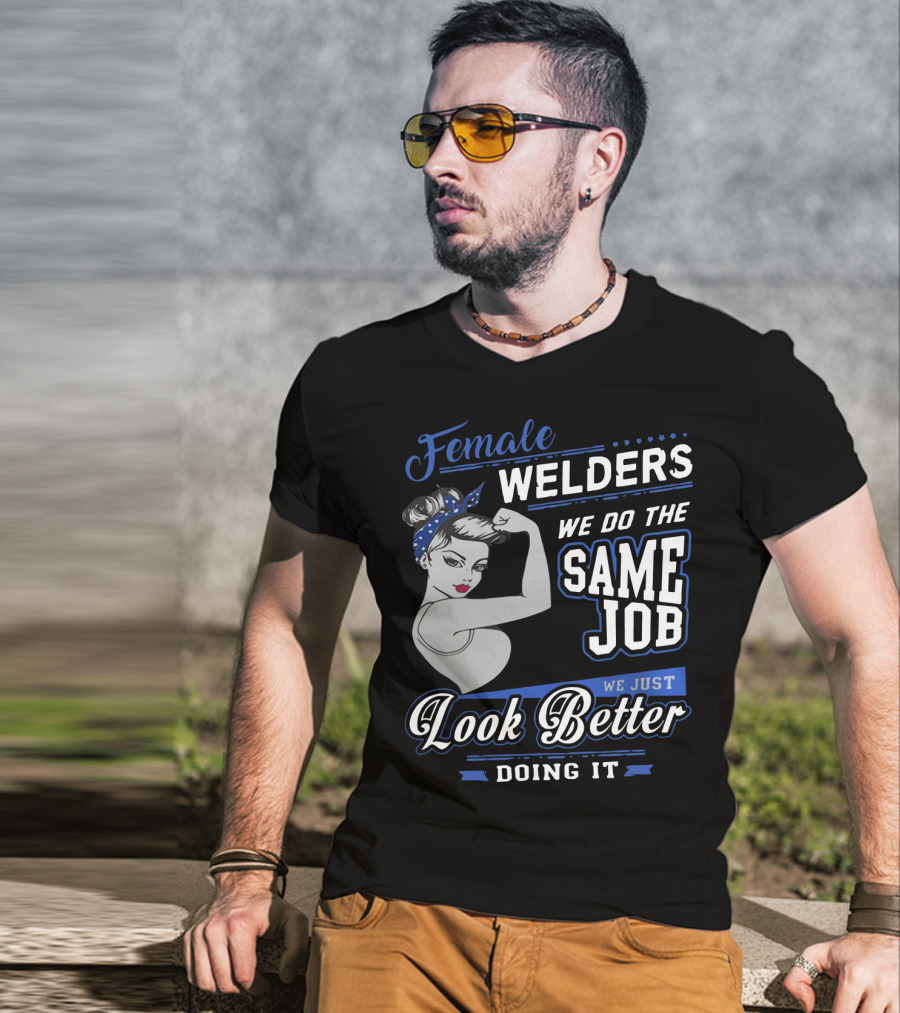 Female Welders We Do The Same Job We Just Look Better Doing It T-Shirt