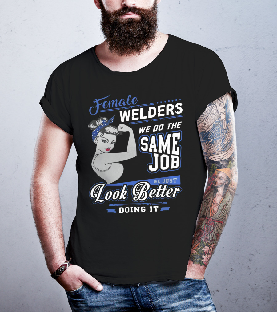 Female Welders We Do The Same Job We Just Look Better Doing It T-Shirt