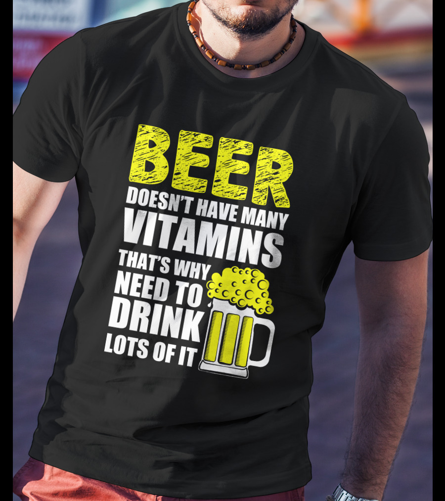 Beer Doesn't Have Many Vitamins That's Why Need To Drink Lots Of It T-Shirt