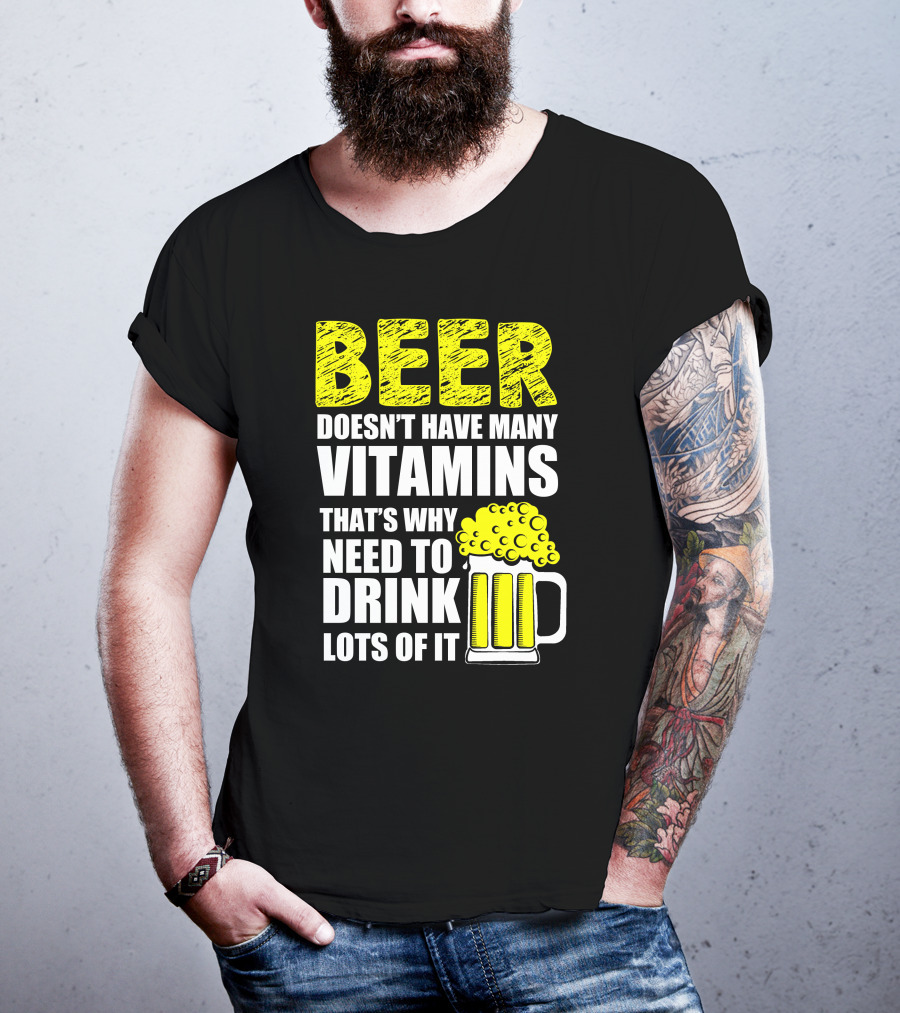 Beer Doesn't Have Many Vitamins That's Why Need To Drink Lots Of It T-Shirt