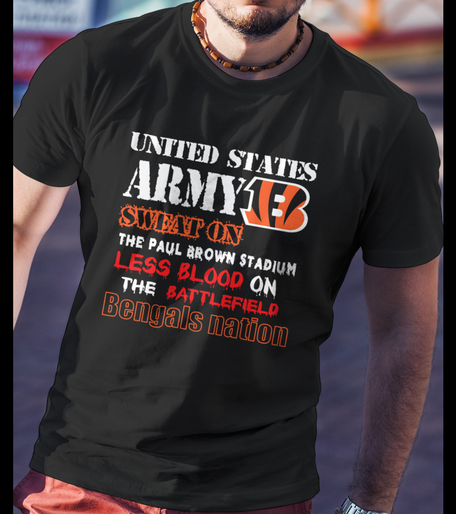 United States Army Bengals Sweat On The Paul Brown Stadium Less Blood On The Battlefield Bengals Nation T-Shirt