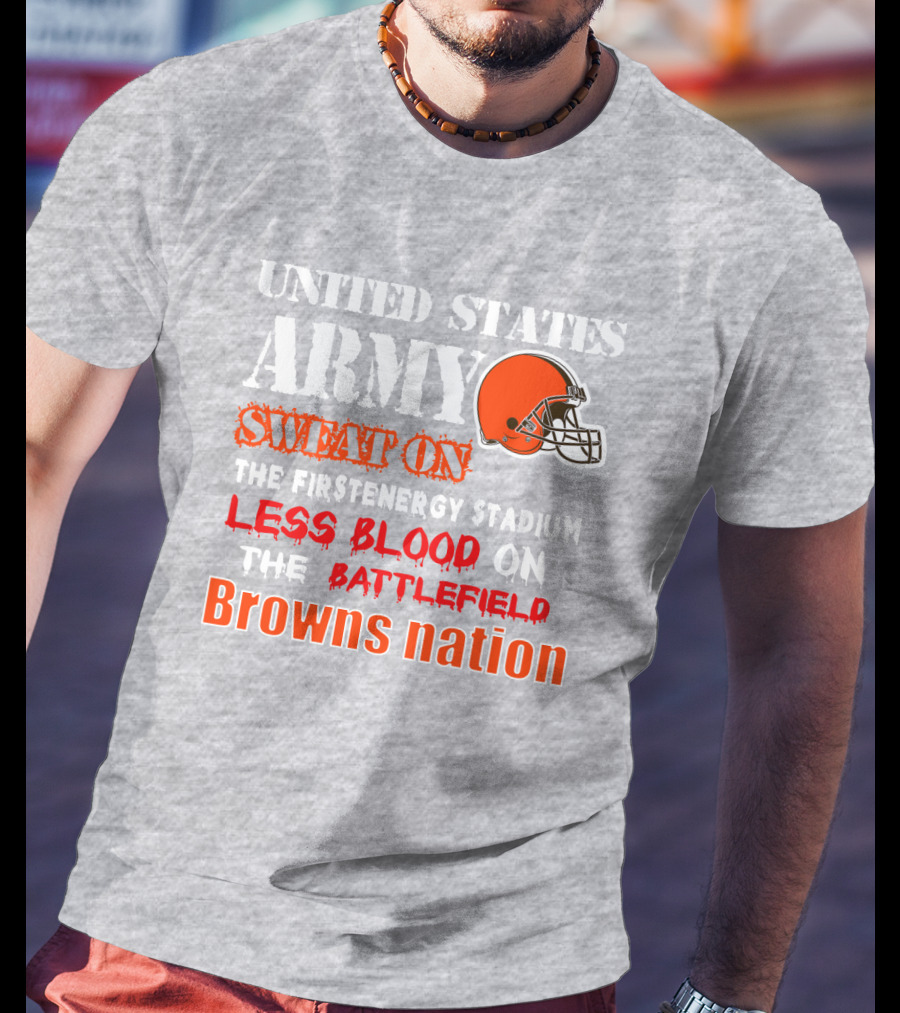 United States Army Sweat On The Firstenergy Stadium Less Blood On The Battlefield Browns Nation T-Shirt