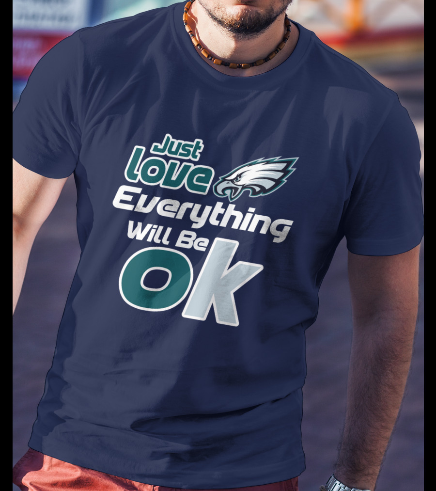 Just Love Everything Will Be Ok Eagles T-Shirt