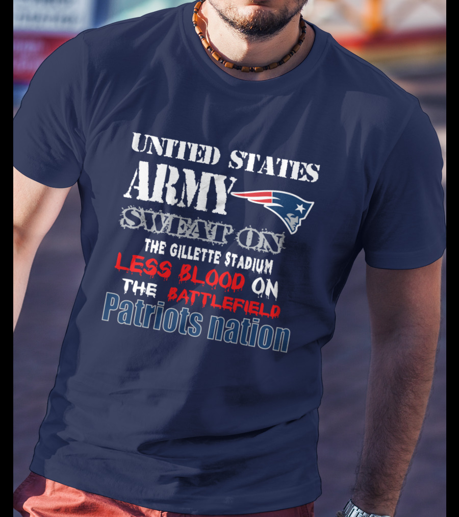 United States Army Sweat On The Gillette Stadium Less Blood On The Battlefield Patriots Nation T-Shirt