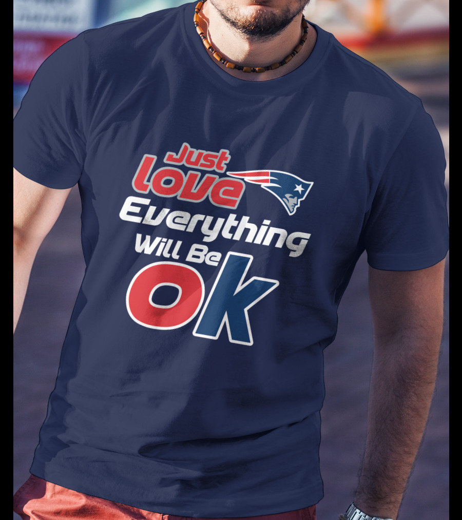 New England Patriots Just Love Everything Will Be Ok T-Shirt