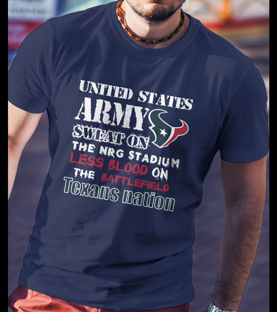 United States Army Sweat On The Nrg Stadium Less Blood On The Battlefield Texans Nation T-Shirt