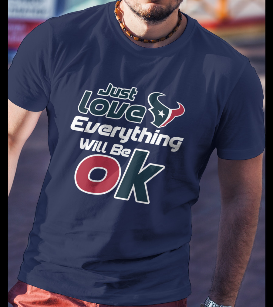 Just Love Everything Will Be Ok Texans T-Shirt
