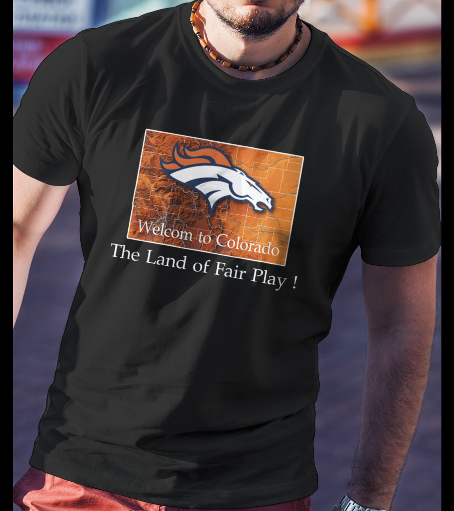 Welcome To Colorado Broncos The Land Of Fair Play T-Shirt