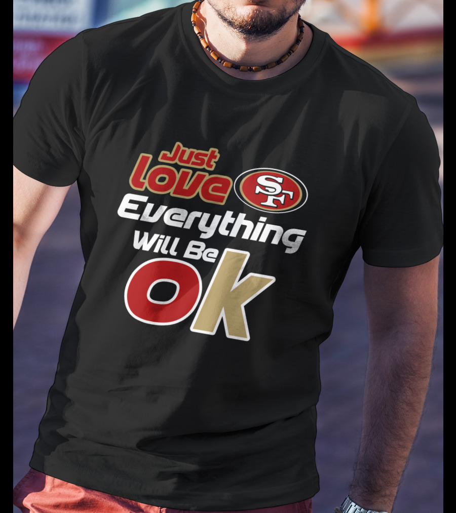 Just Love 49ers Everything Will Be Ok T-Shirt