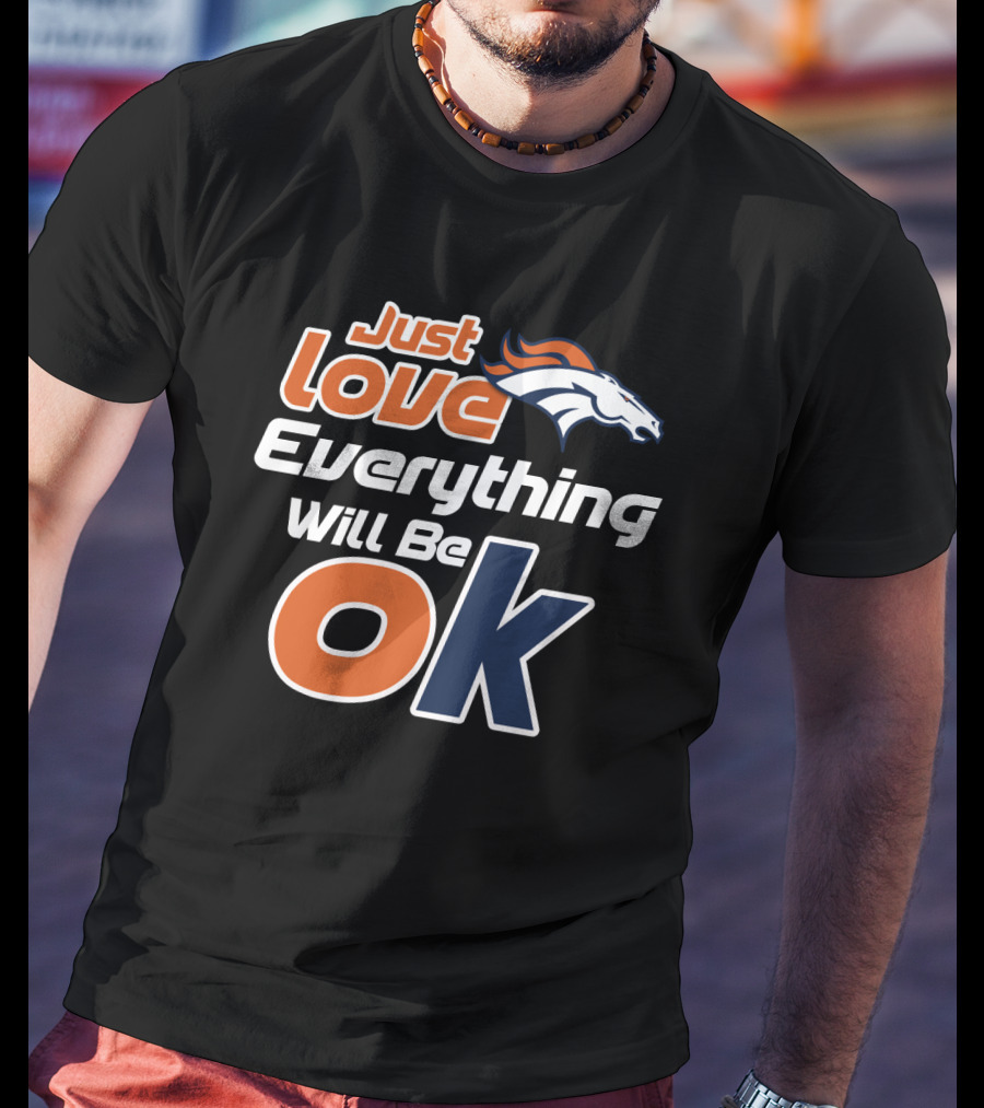 Just Love Everything Will Be Ok Broncos T-Shirt