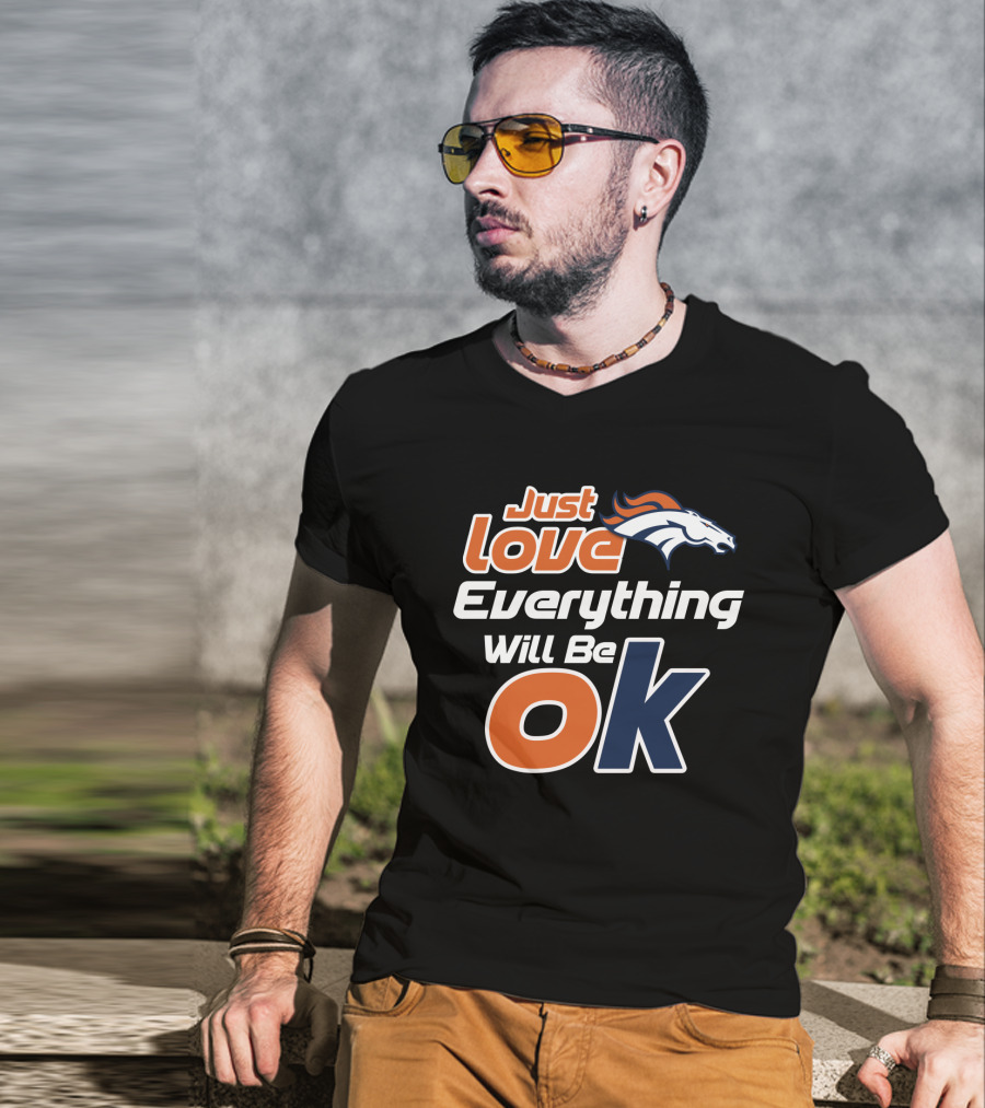 Just Love Everything Will Be Ok Broncos T-Shirt