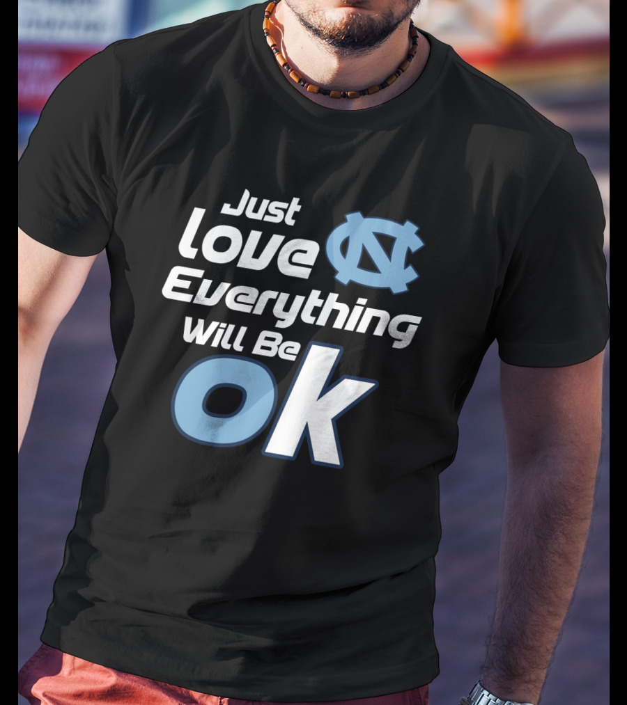 Just Love Everything Will Be Ok North Carolina Tar Heels T-Shirt