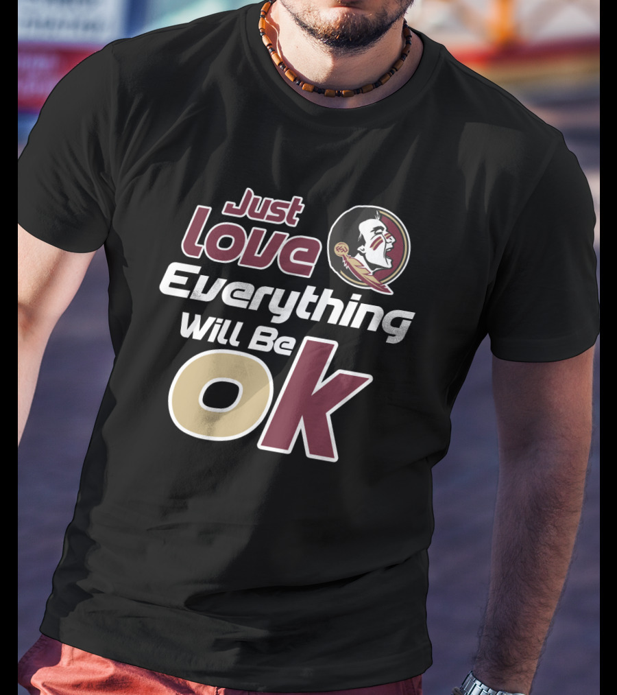 Just Love Everything Will Be Ok Florida State Seminoles T-Shirt