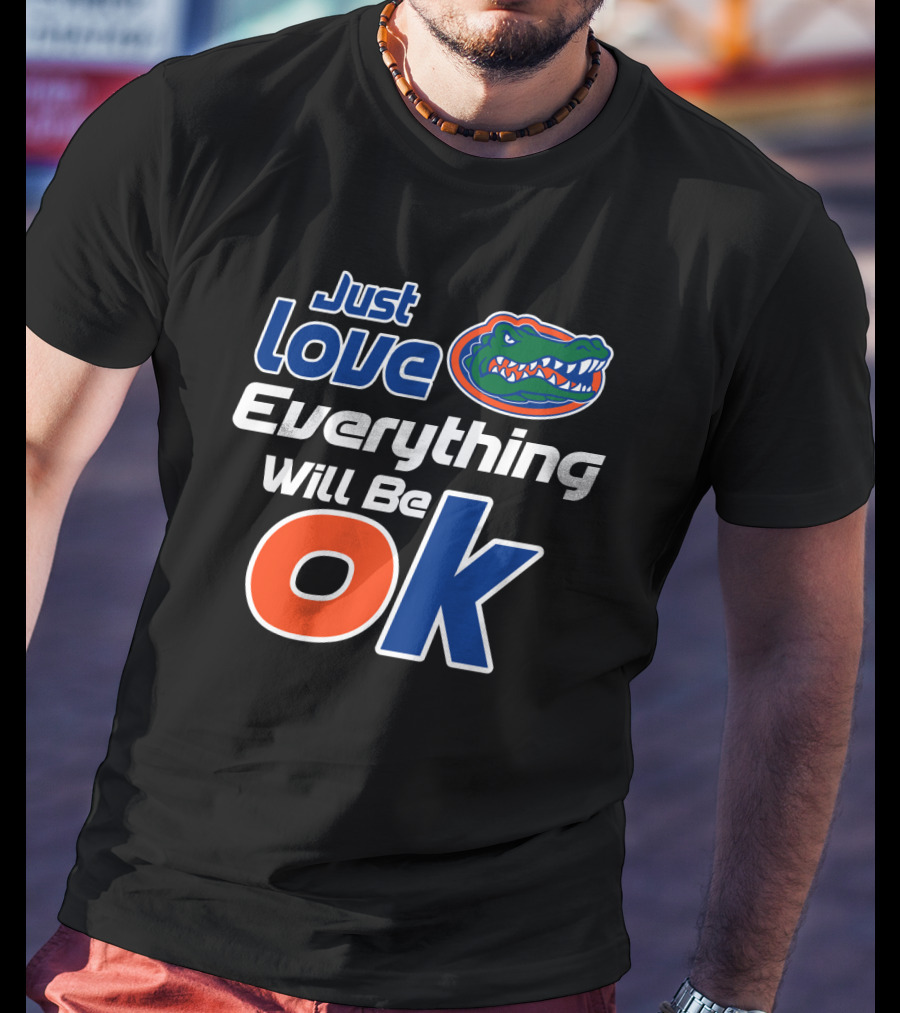 Just Love Florida Gators Everything Will Be Ok T-Shirt