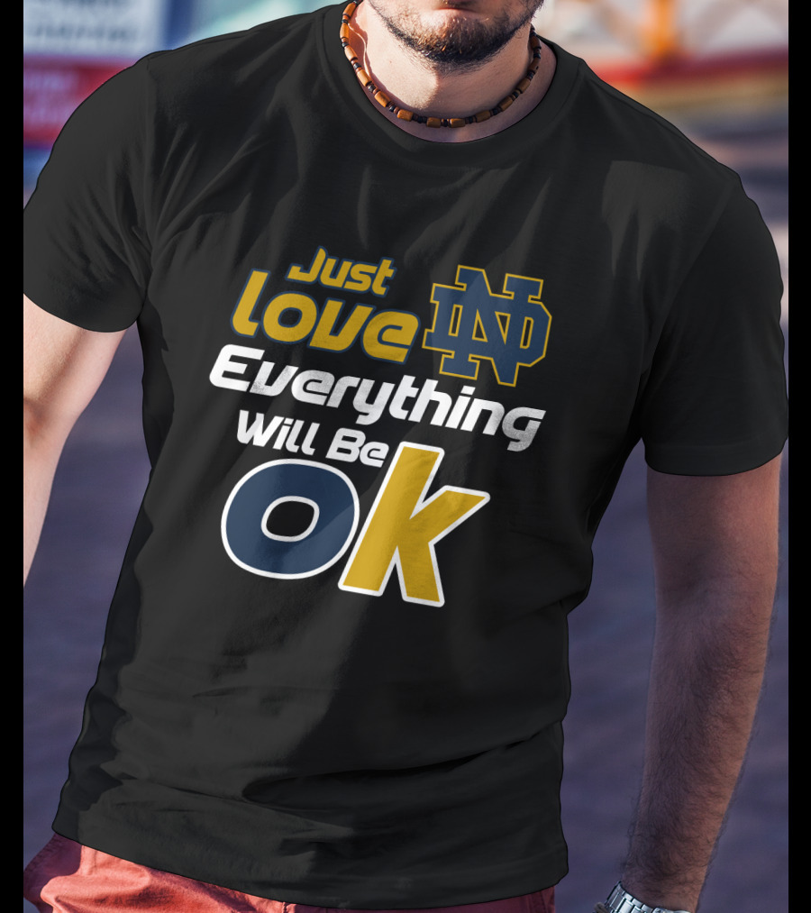 Just Love Everything Will Be Ok Notre Dame Nd T-Shirt