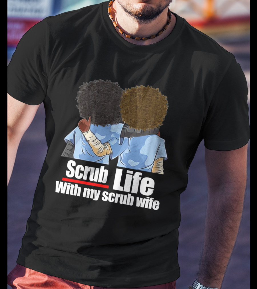 Scrub Life With My Scrub Wife T-Shirt